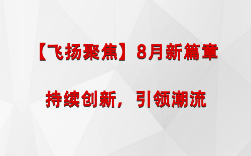 宕昌【飞扬聚焦】8月新篇章 —— 持续创新，引领潮流